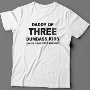 Футболка в подарок для папы с надписью "Daddy of three dumbass kids (Except Olivia. She is awesome)"